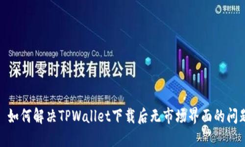 : 如何解决TPWallet下载后无市场界面的问题