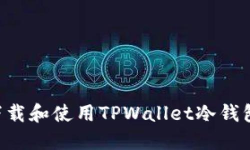 如何安全下载和使用TPWallet冷钱包：完整指南