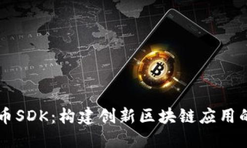了解虚拟币SDK：构建创新区块链应用的最佳工具