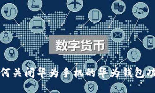 如何关闭华为手机的华为钱包功能