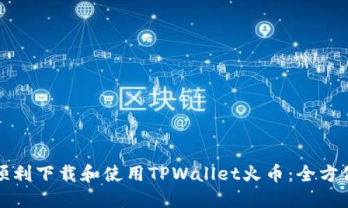 如何顺利下载和使用TPWallet火币：全方位指南