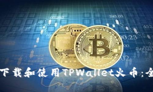 如何顺利下载和使用TPWallet火币：全方位指南