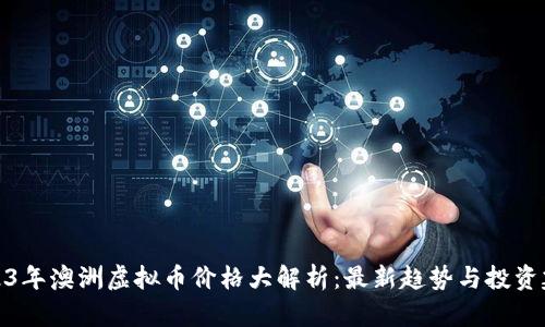 2023年澳洲虚拟币价格大解析：最新趋势与投资建议