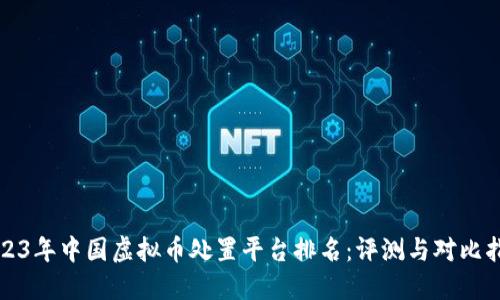 2023年中国虚拟币处置平台排名：评测与对比指南