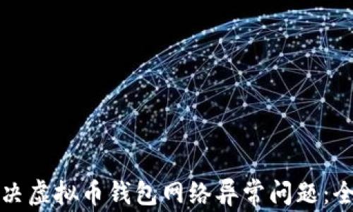 
如何解决虚拟币钱包网络异常问题：全面指南