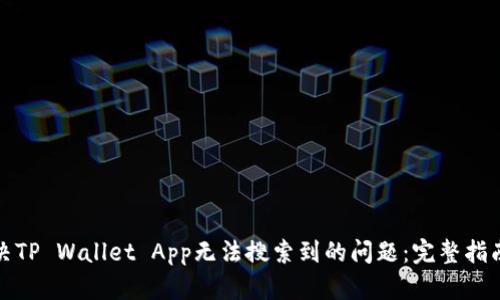 如何解决TP Wallet App无法搜索到的问题：完整指南与建议