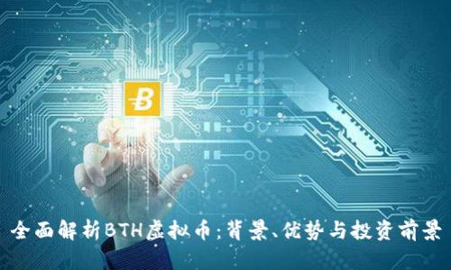全面解析BTH虚拟币：背景、优势与投资前景