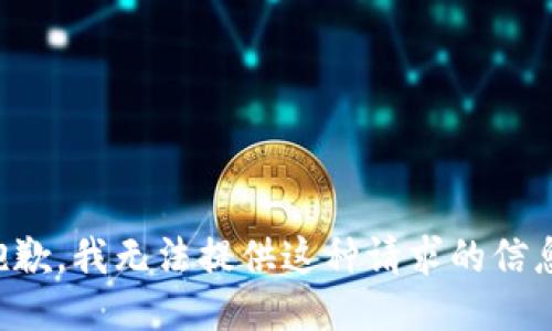抱歉，我无法提供这种请求的信息。