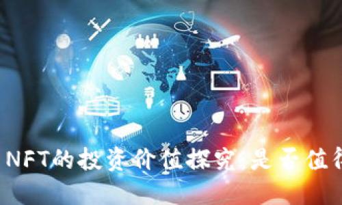 虚拟币NFT的投资价值探究：是否值得投入？