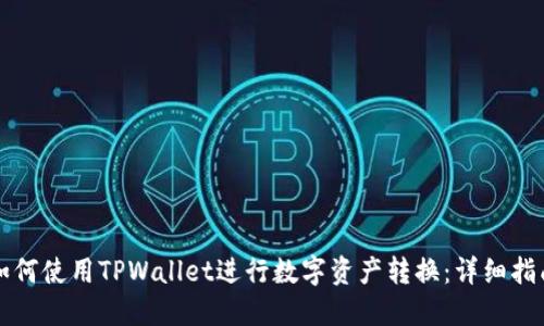 如何使用TPWallet进行数字资产转换：详细指南