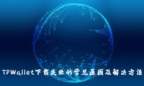 TPWallet下载失败的常见原因及解决方法
