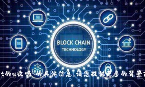 抱歉，我无法提供关于“tpwallet的u收吗”的具体信息。请您提供更多的背景或相关问题，我将竭诚为您解答。