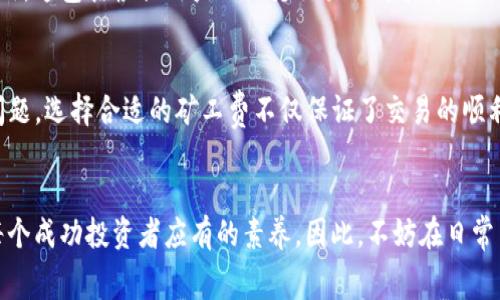   解决tpwallet矿工费太低问题的最佳策略与技巧 / 
 guanjianci tpwallet, 矿工费, 加密货币 /guanjianci 

引言
在加密货币的世界中，交易的顺利进行依赖于多个因素，其中矿工费尤为重要。特别是对于使用tpwallet这样的数字钱包的用户来说，矿工费的设定会直接影响交易的确认速度和成本。当矿工费设置得过低时，用户可能会面临交易延迟甚至无法被处理的困境。本文将详细探讨如何有效地解决tpwallet矿工费过低的问题，从而确保交易的顺利进行。

矿工费的基本概念
在深入探讨解决方案之前，理解矿工费的基本概念至关重要。矿工费是用户在进行区块链交易时所支付的费用，用于激励矿工将此交易包含在新区块中。矿工会优先处理那些矿工费较高的交易，从而确保这些交易更快地被确认。总体而言，矿工费的高低直接关系到交易的优先级。

tpwallet矿工费过低的常见原因
经历过交易延误的用户可能会问，为何tpwallet的矿工费会设置得过低？以下是一些常见的原因：
ul
    listrong市场波动：/strong加密市场瞬息万变，矿工费的标准也会随之波动；当用户在高需求期间发送交易而未及时调整矿工费，便可能导致费用过低。/li
    listrong缺乏经验：/strong新手用户在设置矿工费时常常缺乏相关经验，可能会低估交易所需的费用。/li
    listrong自动设置功能失效：/strongtpwallet以及其他数字钱包常有自动设置矿工费的功能，但若其失效，用户可能会面临低付款费用的问题。/li
/ul

如何解决tpwallet矿工费太低的问题
为了确保交易顺利进行，用户可以采取以下几种方法来调整tpwallet的矿工费：

h41. 手动调整矿工费/h4
在进行交易时，tpwallet允许用户手动设置矿工费。在交易界面上，用户可以观察到建议的矿工费选项。建议根据当前网络状况和交易优先级，实时进行调整。若想获取更准确的矿工费用，用户可以借助第三方网站来获取实时的费用数据。

h42. 了解网络状况/h4
在交易之前，用户应通过区块链浏览器了解当前网络的矿工费标准。网络拥堵时，矿工费通常会迅速上涨。在这种情况下，用户可以选择在淡季发送交易，或者设置较高的矿工费以加快确认时间。

h43. 考虑使用“加速交易”功能/h4
某些钱包和交易所提供了“加速交易”的功能，以帮助用户提高已发出交易的优先级。在tpwallet中，用户可以查看该功能是否可用，若可用则能够通过支付额外费用来加速该交易。

h44. 定期查看钱包设置/h4
用户经常忽视的一点是，定期检查钱包中的相关设置至关重要。在tpwallet中，用户可以调整钱包的默认矿工费设置，以避免在未来交易时再度遇到类似问题。

h45. 参与社区讨论/h4
加入tpwallet社群或相关论坛与其他用户讨论交易经验，可以获取到许多关于如何设置矿工费的实用建议。这些社区通常会分享实时数据和建议，帮助用户作出更好的决定。

未来的矿工费趋势
随着区块链技术的不断发展，矿工费的趋势和机制也发生着变化。为了确保交易费用的合理和可预测性，未来的数字钱包可能会采用更多智能化的策略来自动调整矿工费用。这包括根据用户的历史交易行为和市场走势，智能地推荐最佳的矿工费。此外，二层扩展解决方案的出现，例如闪电网络等，也令人们对降低交易手续费充满希望。

总结
在数字货币交易中，矿工费的设定是影响交易效率的关键因素之一。通过了解矿工费的基本概念、原因以及解决方法，tpwallet用户能够有效地避免矿工费过低所带来的问题。选择合适的矿工费不仅保证了交易的顺利进行，更为用户节省了宝贵的时间和金钱。希望以上的建议能够帮助用户在日常交易中做出明智的选择，确保在这个快速变化的市场中，自己的交易始终保持高效与安全。

后记
加密货币世界的快速变化令人兴奋又充满挑战，与此相对的是，每个用户都必须具备快速反应的能力。认识到矿工费的重要性只是第一步，持续学习和适时调整策略才是每个成功投资者应有的素养。因此，不妨在日常交易中花时间研究更多的策略，提升自己的交易水平。tpwallet等数字钱包将会在极大程度上帮助用户交易体验，极大地增强个人在加密货币市场的竞争能力。