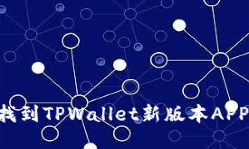 如何快速找到TPWallet新版本APP：全面指南