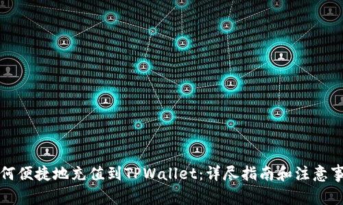 如何便捷地充值到TPWallet：详尽指南和注意事项
