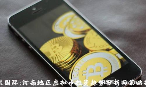 
华银国际：河南地区虚拟币投资趋势分析与策略探讨