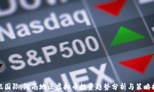 
华银国际：河南地区虚拟币投资趋势分析与策略探讨