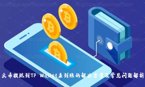 火币提现到TP Wallet未到账的解决方案及常见问题解析