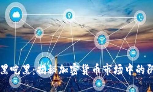 虚拟币黑吃黑：揭秘加密货币市场中的阴暗角落