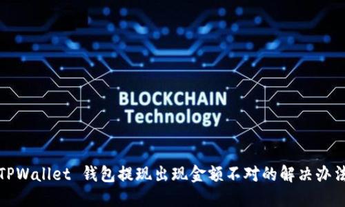TPWallet 钱包提现出现金额不对的解决办法