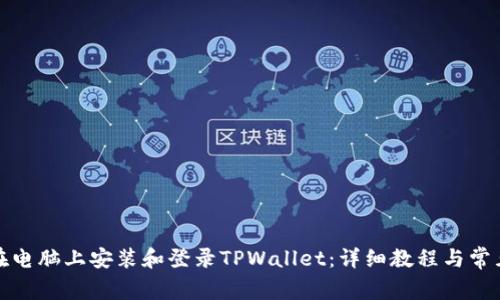 如何在电脑上安装和登录TPWallet：详细教程与常见问题