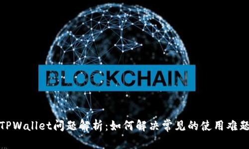 TPWallet问题解析：如何解决常见的使用难题
