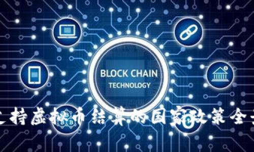 全球支持虚拟币结算的国家政策全景分析