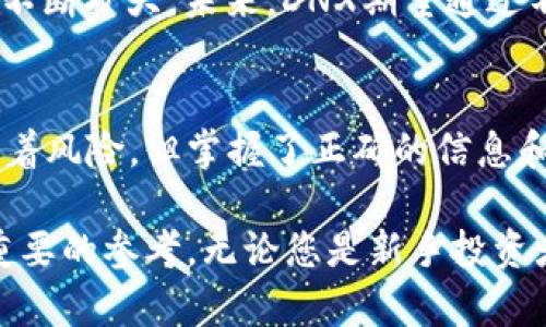   DNX虚拟币：未来数字货币投资的新机会 / 

 guanjianci DNX虚拟币, 数字货币投资, 加密货币 /guanjianci 

DNX虚拟币概述
在数字货币领域中，DNX虚拟币逐渐崭露头角，吸引了许多投资者的目光。数字货币作为一种新兴的金融资产，正在重塑全球经济体。在这一背景下，DNX虚拟币因其独特的技术特点和潜在的市场价值而备受关注。它不仅仅是简简单单的交易工具，更是未来金融体系的重要组成部分。

为什么选择DNX虚拟币？
选择DNX虚拟币作为投资目标并非偶然，这是基于其多项优势和市场潜力。首先，DNX虚拟币采用了先进的区块链技术，并在安全性、透明度以及数据处理速度方面进行了。其次，相比于其他主流虚拟货币，DNX的供需关系相对稳定，这为投资者提供了更为可靠的增值空间。

技术优势分析
DNX虚拟币的技术架构基于最新的区块链协议，确保所有交易的安全性和速度。在区块链的基础上，DNX引入了一种创新的共识机制，这种机制既能降低能耗，又能提高网络效率。使用者在进行交易时，无需担心数据被篡改，同时也能享受到更快的交易确认时间。

市场前景与发展潜力
随着数字货币市场的不断扩张，DNX虚拟币的市场前景也愈加光明。当前，世界各地对加密货币的认可度正在逐步上升，许多国家和地区开始为数字货币的合法性铺平道路。这为DNX虚拟币在国际市场的发展提供了良好的契机。此外，DNX的团队正在积极拓展合作机会，推动其在各个行业的应用，这将进一步提升其市场价值。

投资策略与风险管理
在投资DNX虚拟币时，合理的投资策略和风险管理尤为重要。首先，投资者应关注DNX的市场动态与技术进展，及时调整持仓策略。其次，与其他投资产品相比，虚拟货币的波动性更大，因此设置止损点和定期评估投资组合是保障投资收益的有效手段。

社区和生态系统
DNX虚拟币的成功离不开其活跃的社区和生态系统。用户社区不仅为项目提供了宝贵的反馈，还推动了技术的不断创新。通过举办线上线下活动，DNX团队与用户建立了紧密的联系，从而提升了用户的忠诚度和参与感。同时，DNX也在积极搭建其生态系统，鼓励开发者基于DNX技术进行创新，推出更多的应用程序和服务。

社会影响与未来愿景
作为一种新兴的金融工具，DNX虚拟币在社会经济中的作用不断增强。随着数字货币在支付方式、价值传递等方面的应用逐渐增多，DNX的影响力也在不断扩大。未来，DNX期望通过不断其技术和服务，成为全球用户广泛认可的数字资产。同时，DNX团队也致力于推动金融普惠，为更多的人提供参与数字经济的机会。

总结与展望
如今，DNX虚拟币正处于快速发展的阶段，凭借其独特的优势和日益扩大的市场需求，未来势必会在数字货币领域中占据一席之地。虽然投资总是伴随着风险，但掌握了正确的信息和策略，投资者完全可以在这一新兴市场中把握机会，实现财富增值。在未来的发展中，DNX期待与每位用户共同成长，携手推动数字货币的进步与创新。

通过以上详细的介绍，希望您能更深入地了解DNX虚拟币的价值、特点和未来潜力。在这个数字化变革的时代，掌握前沿信息，将为您的投资决策提供重要的参考。无论您是新手投资者还是经验丰富的市场参与者，对DNX的了解都将有助于您抓住未来的投资机会。