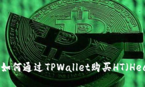 详细指导：如何通过TPWallet购买HT（Heco Token）