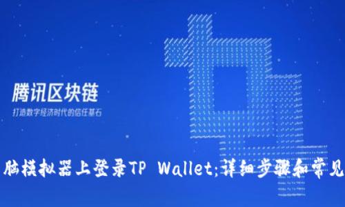 如何在电脑模拟器上登录TP Wallet：详细步骤和常见问题解答