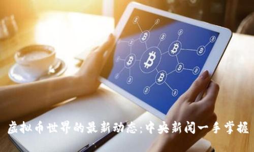虚拟币世界的最新动态：中央新闻一手掌握