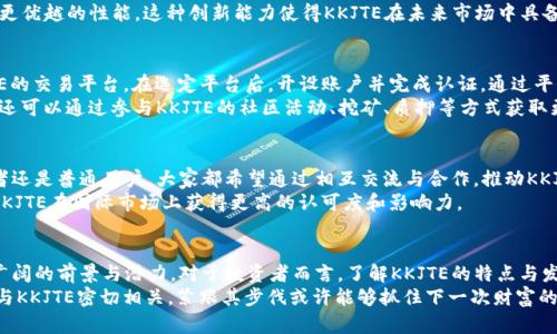   探索KKJTE虚拟币：未来数字货币的潜力与价值 / 

 guanjianci KKJTE, 虚拟币, 数字货币 /guanjianci 

引言：虚拟币的兴起与KKJTE的出现
在数字经济蓬勃发展的今天，虚拟货币的出现无疑是一个重要的趋势。从比特币到以太坊，越来越多的数字货币开始进入大众的视野。在这些数字货币中，KKJTE作为一种新兴的虚拟币，吸引了诸多投资者和用户的关注。为了全面了解KKJTE，我们将在本文中探讨它的背景、特点以及未来的潜力。

KKJTE的背景：如何孕育出这枚虚拟币
KKJTE并不是凭空出现的，它的诞生根植于对数字货币市场的深刻洞察。随着区块链技术的兴起，许多项目开始探索如何利用这一技术实现去中心化、透明和安全的交易。KKJTE应运而生，旨在为用户提供一种更快、更安全、更具可扩展性的交易方式。
在全球范围内，传统金融系统面临着诸多挑战，如高昂的手续费、交易延迟以及安全隐患等。这些痛点促使开发者们希望通过KKJTE来解决上述问题，提供一种创新的数字货币解决方案。

KKJTE的特点：为何值得关注
KKJTE作为一款虚拟币，其特点吸引了众多关注。首先，KKJTE采用了先进的区块链技术，确保了交易的安全性和透明性。每一笔交易都将被记录在区块链上，用户可以随时查询交易记录，避免了信息不对称带来的问题。
其次，KKJTE在交易速度上表现出色。不同于一些传统虚拟币，KKJTE能够实现几秒钟内的交易确认。这对于需要快速转账的用户来说，无疑是一个巨大的优势。在商业应用场景中，这种瞬时交易能力可以提升用户的体验，使得KKJTE在支付领域具备竞争力。
另外，KKJTE的去中心化特性也极具吸引力。通过去中心化，用户能够拥有自己的资产，而不必依赖于集中化的金融机构。这种设定不仅保护了用户的隐私，也增强了对金融系统的信任。

投资KKJTE的潜力：分析与展望
对于投资者而言，KKJTE的潜力不容小觑。首先，从市场需求来看，数字货币的接受程度在不断提高。越来越多的商家开始接受虚拟币进行支付，这使得KKJTE的使用场景大大增加。越来越多的人开始意识到数字货币的价值，KKJTE作为其中的一份子，有望迎来更大的用户基数。
其次，KKJTE所代表的技术进步，也让其未来前景更加广阔。通过不断创新和迭代，KKJTE有可能在交易速度、可靠性和安全性上继续提升。这种技术的持续进步将吸引更多的投资者和开发者加入，形成良性循环，进一步推动KKJTE的发展。

KKJTE与其他虚拟币的比较
在投资虚拟币时，进行合理的对比分析是至关重要的。KKJTE与比特币、以太坊等主流虚拟币有何不同？首先从技术层面来看，虽然比特币是第一代数字货币，然而其交易速度和效率相比KKJTE仍存在较大的差距。KKJTE的采用了更为高效的共识机制，使得交易速度得以大幅提升。
其次，从应用场景来看，KKJTE在某些特定领域的应用更加灵活。例如，在跨境电商、智能合约等方面，KKJTE有望展现出更优越的性能。这种创新能力使得KKJTE在未来市场中具备了更大的成长空间。

如何参与KKJTE生态：实践指南
如果你希望参与到KKJTE的生态系统中，了解如何获取和使用KKJTE虚拟币至关重要。首先，你需要选择一个支持KKJTE的交易平台。在选定平台后，开设账户并完成认证。通过平台，你可以使用传统货币购买KKJTE。
获得KKJTE后，你可以选择将其存储在钱包中。选择一个安全性高的钱包，可以有效地避免资产损失的风险。另外，用户还可以通过参与KKJTE的社区活动、挖矿、质押等方式获取更多的收益。

社区与KKJTE的未来发展
KKJTE不仅仅是一种虚拟币，它还有一个活跃的社区。社区的力量对一个虚拟币的成功至关重要。无论是开发者、投资者还是普通用户，大家都希望通过相互交流与合作，推动KKJTE的进一步发展。
未来，KKJTE计划在各个方面进行更多的探索和创新，例如与实体经济的结合、跨境支付解决方案的实施等。这有望使KKJTE在国际市场上获得更高的认可度和影响力。

结论
综上所述，KKJTE作为一种新兴的虚拟币，凭借其出色的技术特性、强大的社区支持以及不断拓展的应用场景，展现出广阔的前景与潜力。对于投资者而言，了解KKJTE的特点与发展方向，是在这个充满机遇的数字货币市场中获得成功的关键。
无论你是一个普通用户还是资深投资者，都应该关注KKJTE在数字货币生态中部署的每一步。未来数字货币的发展将与KKJTE密切相关，紧跟其步伐或许能够抓住下一次财富的机遇。
