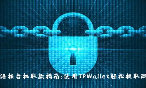 香港柜台机取款指南：使用TPWallet轻松提取现金