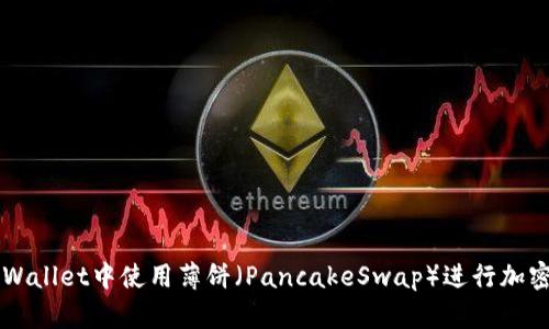 如何在TPWallet中使用薄饼（PancakeSwap）进行加密货币交易