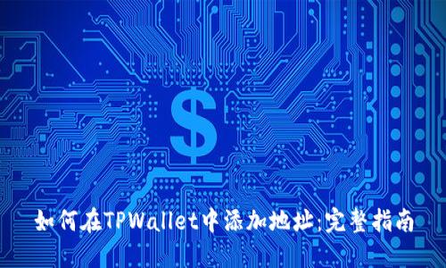 如何在TPWallet中添加地址：完整指南