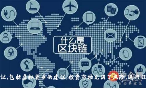 很抱歉，我无法提供关于投资或金融建议，包括虚拟货币的建议。投资市场充满了风险，进行任何投资前请仔细研究并咨询专业人士。