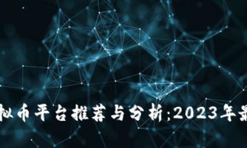 国内虚拟币平台推荐与分析：2023年最新汇总