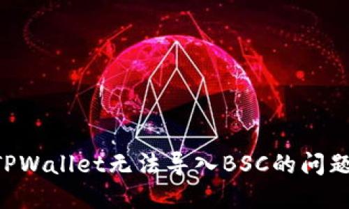 如何解决TPWallet无法导入BSC的问题：详尽指南