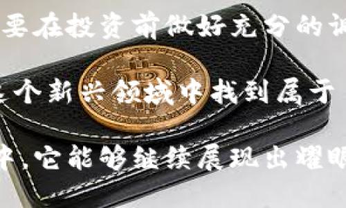 bianoti石头币：探索虚拟币的未来与投资机遇/bianoti
石头币, 虚拟币投资, 数字货币/guanjianci

什么是石头币？
在如今迅速发展的数字经济时代，虚拟币已经成为了许多人关注的焦点。石头币（Stonecoin）作为一种新兴的虚拟货币，正逐渐获得人们的关注。那么，石头币究竟是什么？它与其他虚拟币相比，有何独特之处？

石头币是一种基于区块链技术的虚拟货币，旨在提供一个安全、高效的交易平台。和比特币、以太坊等知名加密货币相比，石头币在宣传和应用上可能相对较少，但它所承载的理念同样引人深思。该币希望通过去中心化的方式，使每一个用户都能平等参与到货币体系之中，从而消除传统金融体系中的不公平现象。

石头币的特点
石头币有几个显著的特点，使其在众多虚拟币中脱颖而出。首先，它的交易速度相对较快。这一点尤其在日常交易中极为重要，因为用户都渴望在短时间内完成交易，而不会因为繁琐的确认过程而感到不耐烦。同时，石头币的交易费用也较为低廉，适合小额交易。

其次，石头币注重用户隐私保护。在一部分虚拟币中，虽然交易是透明的，但也意味着用户的交易信息十分容易被追踪。石头币通过采用多重加密技术，以确保用户在进行交易时的匿名性，从而保护用户的合法权益。

最后，石头币的分配机制也颇具吸引力。团队采用了一种公平、公正、公开的分配模式，确保每位参与者都有机会获取相应的代币。这样的分配方法不仅增强了用户的信任感，也促进了社区的良性发展。

石头币的投资价值
随着越来越多的人开始关注虚拟币投资，石头币的前景也越来越受到人们的青睐。许多专家认为，石头币的投资潜力巨大，其背后的技术和理念将对未来的数字金融市场产生深远影响。

首先，由于石头币的流通量相对有限，造成了其潜在价值的上升空间。许多传统的投资者在了解了其市场机制后，开始将其纳入资产配置中，这无疑为石头币的价格带来了一定的支持。其次，石头币的应用场景正在逐步拓展，多个合作项目和商户开始接受石头币作为支付工具，增强了其实用性。

然而，投资石头币并非没有风险。在这个市场上，价格波动极为剧烈，任何因素都可能导致投资者亏损。因此，在进行投资时，了解市场动态、分析数据及趋势是不可或缺的。建议投资者只投入自己可以承受损失的金额，并采取多元化的投资策略，以降低风险。

如何购买石头币？
如果您对石头币感兴趣，可以通过一些知名的加密货币交易平台进行购买。步骤比较简单，首先需要注册一个账户，其次完成身份认证，以确保您的交易安全。然后，您可以使用法定货币或其他加密货币进行充值，最后选择石头币进行交易。

在选择交易平台时，有几个方面需要谨慎考虑。首先，选择的交易所是否具有良好的口碑和用户评价，这直接影响到资金的安全性。其次，注意交易费用的透明度和合理性。最后，在技术层面上，交易所的安全性、流动性以及易用性也应当纳入考虑。

对石头币的未来展望
虽然目前石头币的知名度还无法与比特币等主流虚拟币相提并论，但许多分析人士对其未来的发展持乐观态度。随着更多的用户参与和应用场景的扩展，石头币的市值和接受度都有望得到显著提升。

区块链技术的持续进步也为石头币的发展提供了良好的基础。技术的提升不仅可以提高交易速度和安全性，还能推动更多金融应用的落地。在这一过程中，石头币如何利用市场机遇、顺应技术发展趋势，将成为其能够崛起的关键所在。

结语
综上所述，石头币在数字货币的世界中占据了一席之地，它的独特之处和潜在优势引发了许多人的关注。虽然投资虚拟货币存在一定风险，但只要在投资前做好充分的调查和分析，石头币可能为投资者带来意想不到的回报。

随着市场的不断发展和变化，石头币或许将迎来更加广阔的前景。无论您是出于投资目的，还是对数字货币的热爱，只要谨慎行事，都有机会在这个新兴领域中找到属于自己的位置。

石头币是一个蓬勃发展的虚拟货币，它力求在交易速度、用户隐私保护以及公正的分配机制上为用户提供更好的体验。我们期待在未来的岁月中，它能够继续展现出耀眼的光辉。
