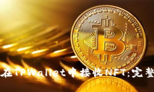 如何在TPWallet中接收NFT：完整指南