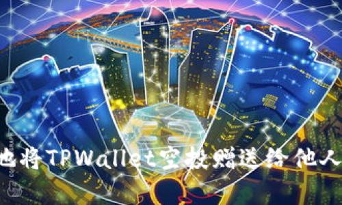 如何有效地将TPWallet空投赠送给他人：完整指南