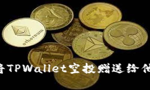如何有效地将TPWallet空投赠送给他人：完整指南