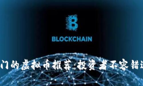 2023年最热门的虚拟币推荐：投资者不容错过的三大币种