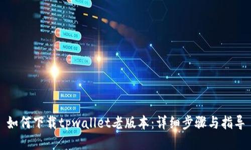 如何下载tpwallet老版本：详细步骤与指导