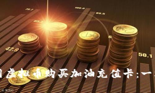 如何使用虚拟币购买加油充值卡：一站式指南