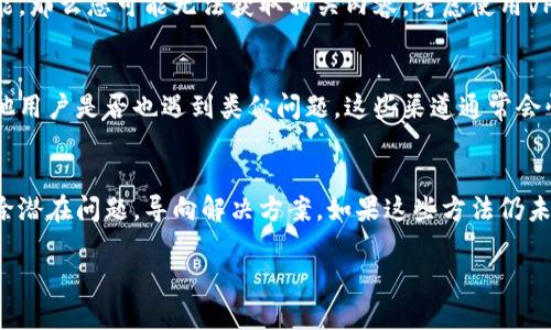 在TPWallet中，如果您发现没有资讯，可能有几个原因。以下是一些可能的解释和解决方法，可以帮助您更好地使用TPWallet。

1. 网络连接问题
首先，请确保您的网络连接是稳定的。偶尔，网络问题可能导致您无法加载最新的资讯内容。您可以尝试切换到其他Wi-Fi网络或使用移动数据，看看问题是否得到解决。

2. 应用版本问题
其次，检查您使用的TPWallet应用是否为最新版本。开发者通常会定期更新应用，以修复错误和添加新功能。如果您使用的是旧版本，可能会出现显示不正常的情况。在应用商店中查看更新，并确保您及时升级到最新版本。

3. 资讯源的问题
如果TPWallet的资讯功能依赖于特定的资讯源，而这些源可能暂时不可用或出现故障。这可能是系统维护、技术问题或供应商问题导致的。如果是这种情况，您可以稍后再试，通常问题会在一段时间后解决。

4. 设置或权限限制
有时，应用的设置可能限制了您获取资讯的权限。检查TPWallet的设置，确保您没有关闭任何相关的资讯功能。此外，确保您的设备权限允许TPWallet访问必要的网络和数据。

5. 账号问题
如果您在TPWallet中登录的是某个特定的用户账号，可能该账号下未被激活某些资讯服务。尝试使用不同的账号登录，或联系TPWallet的客服了解更多信息。

6. 地区限制
部分资讯可能受到地区限制。如果您身处某个地区，而该地区没有TPWallet支持的资讯功能，那么您可能无法获取相关内容。考虑使用VPN服务，看看能否解决这个问题。

7. 社区和社交媒体支持
如果您仍然无法找到资料，建议您访问TPWallet的官方社交媒体渠道或社区论坛，了解其他用户是否也遇到类似问题。这些渠道通常会快速更新信息，提供您需要的帮助。

总结
尽管TPWallet的资讯功能可能因为多种原因暂时不可用，但通过以上方法，您可以逐步排除潜在问题，导向解决方案。如果这些方法仍未能解决您的困扰，考虑直接联系TPWallet的客户支持，他们能够提供更专业的帮助和建议。

希望以上信息能帮助到您，如果您有其他问题，欢迎随时提问！