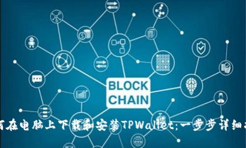如何在电脑上下载和安装TPWallet：一步步详细指南