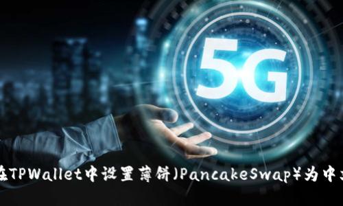 如何在TPWallet中设置薄饼（PancakeSwap）为中文界面