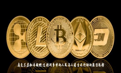 乌克兰虚拟币捐赠：支持战争中的人民与人道主义行动的最佳选择