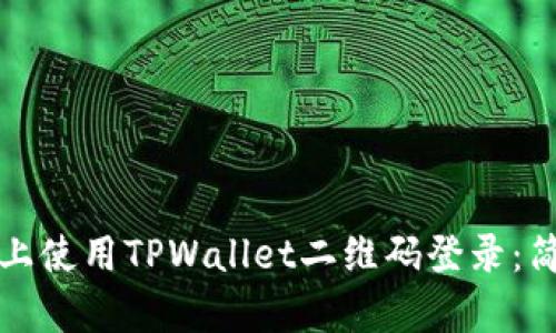 如何在电脑上使用TPWallet二维码登录：简单步骤解析
